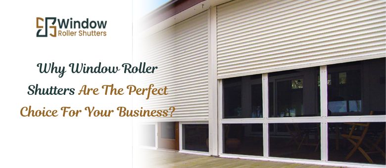Why Window Roller Shutters Are The Perfect Choice For Your Business?